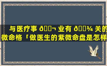 与医疗事 🐬 业有 🌾 关的紫微命格「做医生的紫微命盘是怎样的」